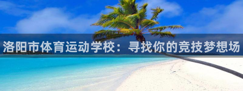 vsport体育官方正版app娱乐网站：洛阳市体育运动学校：