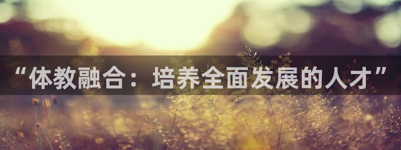 vsport体育官方正版app娱乐网站：“体教融合：培养全面