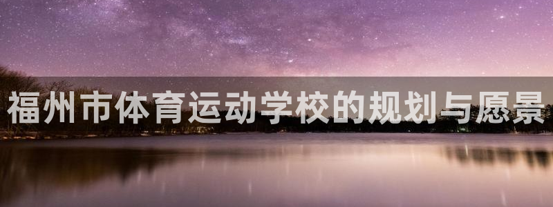 德国vsport体育官方正版app集团：福州市体育运动学校的