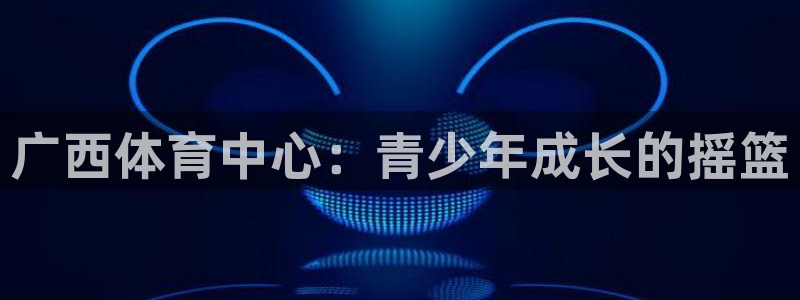 vsport体育官网下载招商电话号码：广西体育中心：青少年成