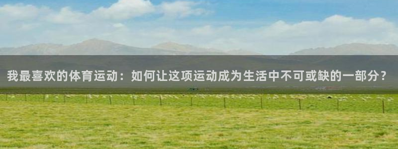 vsport体育官网下载招商电话号码：我最喜欢的体育运动：如