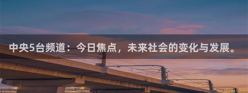 178足球直播体育赛事：中央5台频道：今日焦点，未来社会的变化与发展。